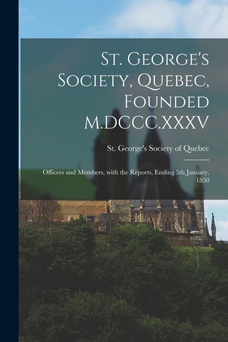 St. George’s Society, Quebec, Founded M.DCCC.XXXV [microform]