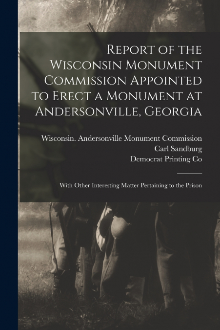 Report of the Wisconsin Monument Commission Appointed to Erect a Monument at Andersonville, Georgia