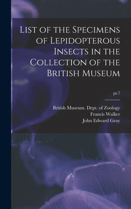 List of the Specimens of Lepidopterous Insects in the Collection of the British Museum; pt.7