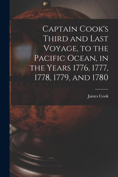 Captain Cook’s Third and Last Voyage, to the Pacific Ocean, in the Years 1776, 1777, 1778, 1779, and 1780 [microform]