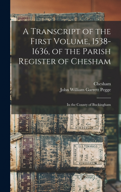 A Transcript of the First Volume, 1538-1636, of the Parish Register of Chesham