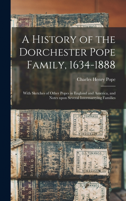 A History of the Dorchester Pope Family, 1634-1888