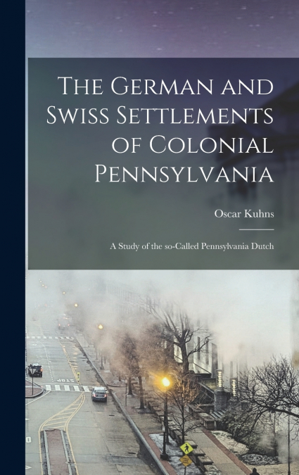 The German and Swiss Settlements of Colonial Pennsylvania