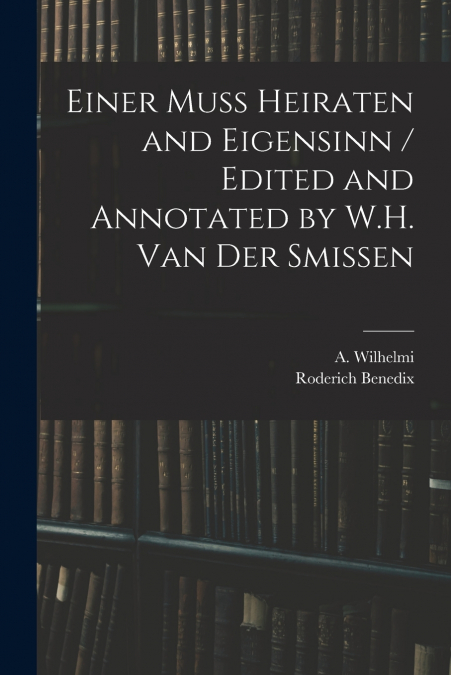 Einer Muss Heiraten and Eigensinn / Edited and Annotated by W.H. Van Der Smissen