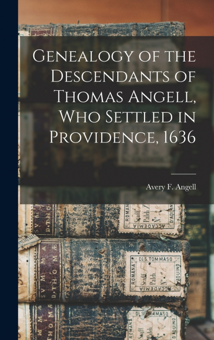 Genealogy of the Descendants of Thomas Angell, Who Settled in Providence, 1636