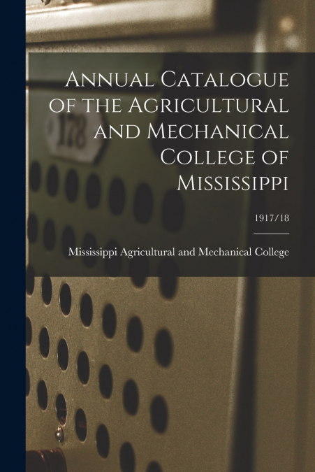 Annual Catalogue of the Agricultural and Mechanical College of Mississippi; 1917/18