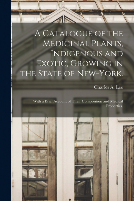 A Catalogue of the Medicinal Plants, Indigenous and Exotic, Growing in the State of New-York.