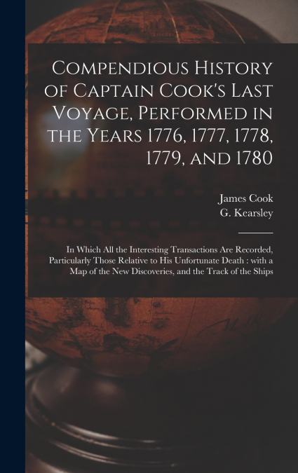 Compendious History of Captain Cook’s Last Voyage, Performed in the Years 1776, 1777, 1778, 1779, and 1780 [microform]
