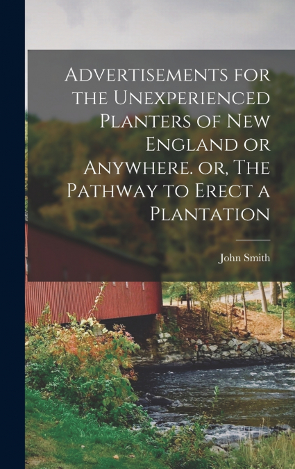Advertisements for the Unexperienced Planters of New England or Anywhere. or, The Pathway to Erect a Plantation