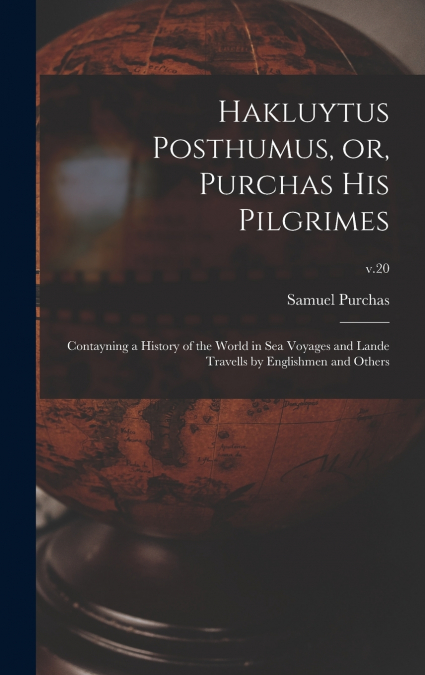 Hakluytus Posthumus, or, Purchas His Pilgrimes