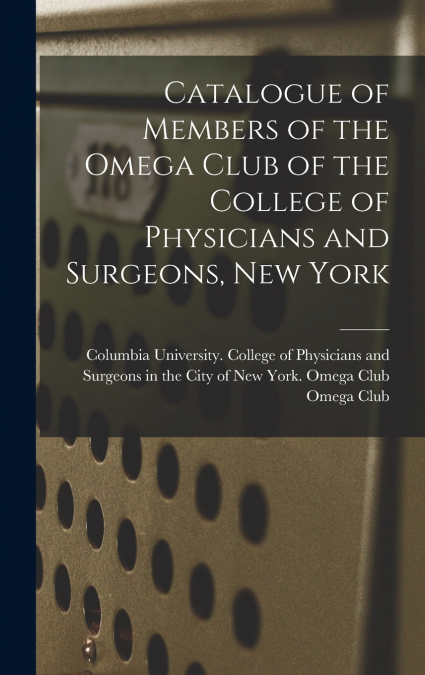 Catalogue of Members of the Omega Club of the College of Physicians and Surgeons, New York