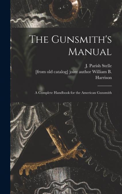 The Gunsmith’s Manual; a Complete Handbook for the American Gunsmith