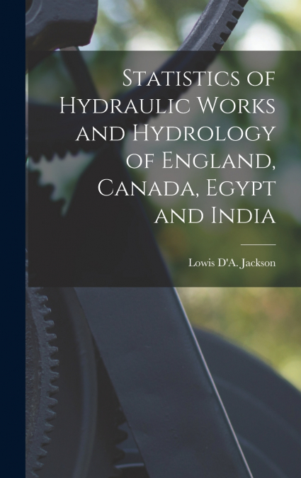 Statistics of Hydraulic Works and Hydrology of England, Canada, Egypt and India [microform]