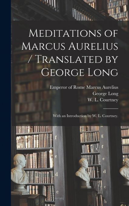 Meditations of Marcus Aurelius / Translated by George Long ; With an Introduction by W. L. Courtney.
