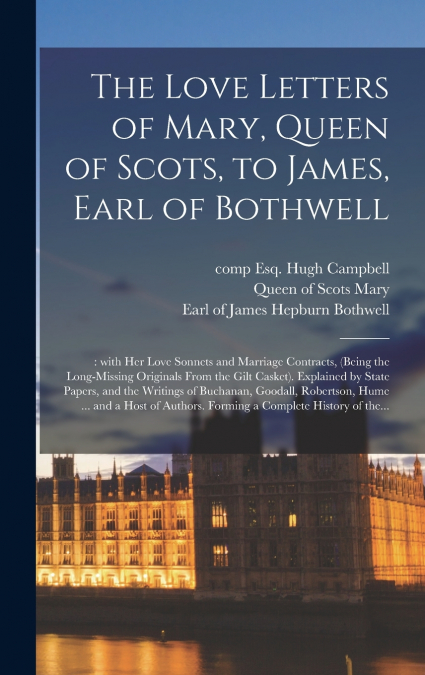 The Love Letters of Mary, Queen of Scots, to James, Earl of Bothwell;