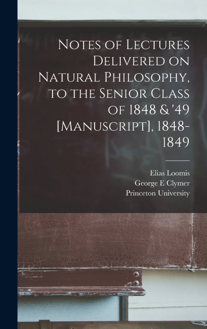Notes of Lectures Delivered on Natural Philosophy, to the Senior Class of 1848 & ’49 [manuscript], 1848-1849