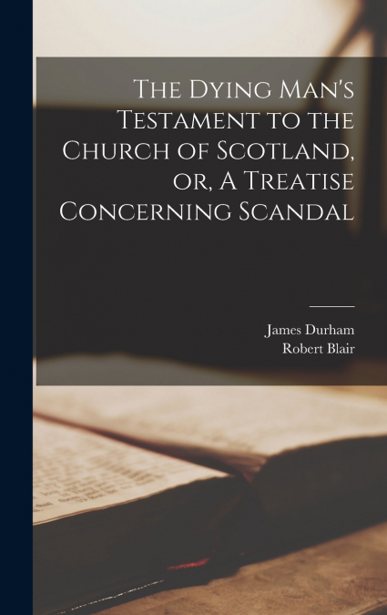 The Dying Man’s Testament to the Church of Scotland, or, A Treatise Concerning Scandal
