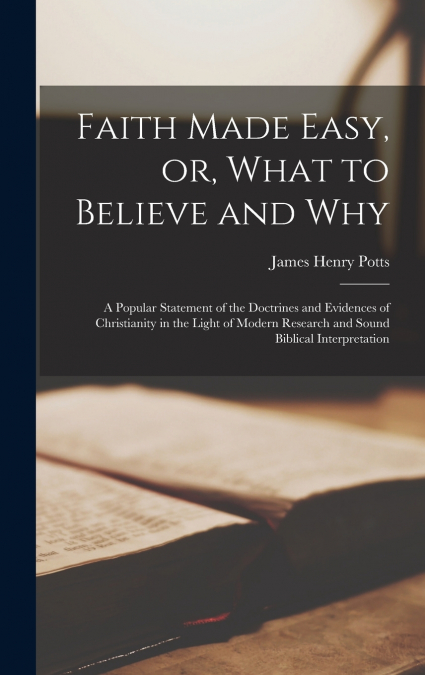 Faith Made Easy, or, What to Believe and Why [microform]