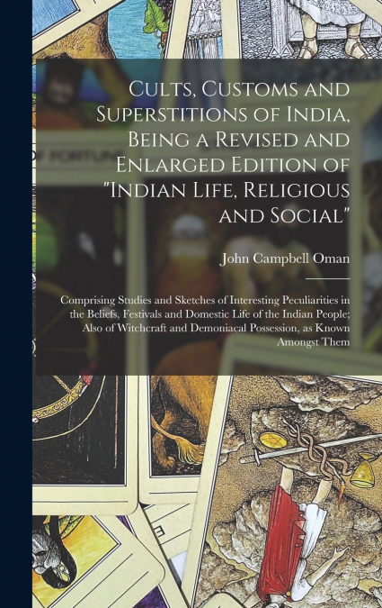 Cults, Customs and Superstitions of India, Being a Revised and Enlarged Edition of 'Indian Life, Religious and Social'; Comprising Studies and Sketches of Interesting Peculiarities in the Beliefs, Fes