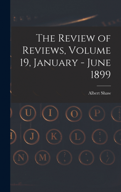 The Review of Reviews, Volume 19, January - June 1899