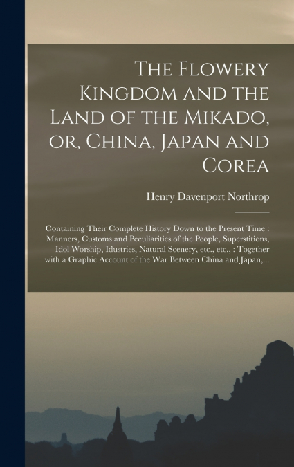 The Flowery Kingdom and the Land of the Mikado, or, China, Japan and Corea [microform]