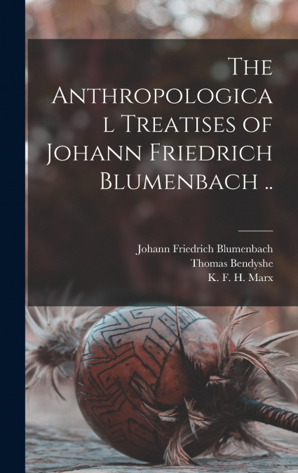The Anthropological Treatises of Johann Friedrich Blumenbach ..