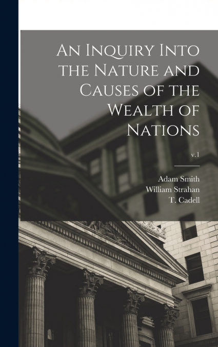 An Inquiry Into the Nature and Causes of the Wealth of Nations; v.1
