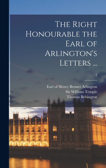 The Right Honourable the Earl of Arlington’s Letters ...; 2