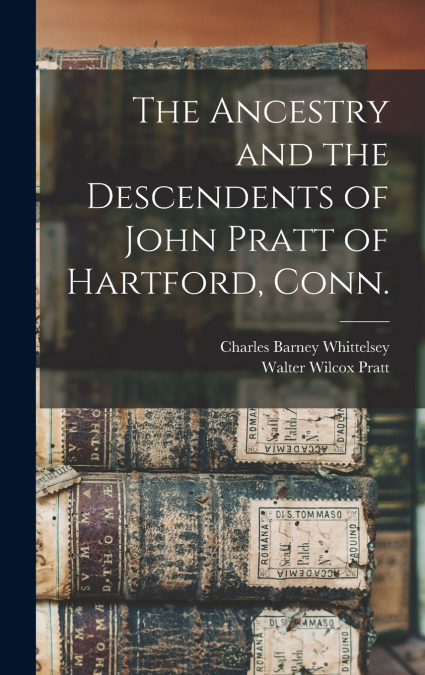 The Ancestry and the Descendents of John Pratt of Hartford, Conn.