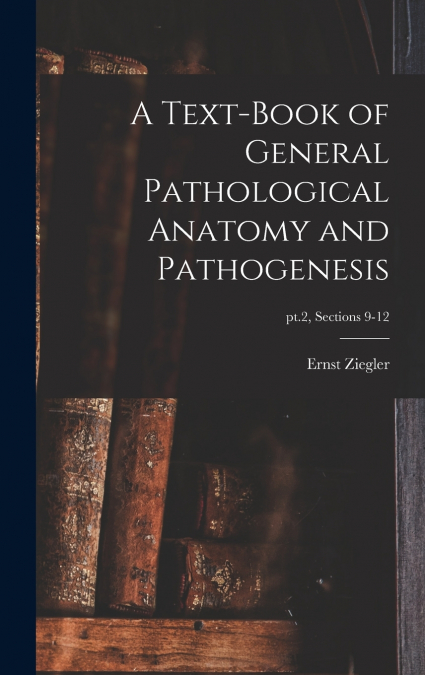 A Text-book of General Pathological Anatomy and Pathogenesis; pt.2, sections 9-12