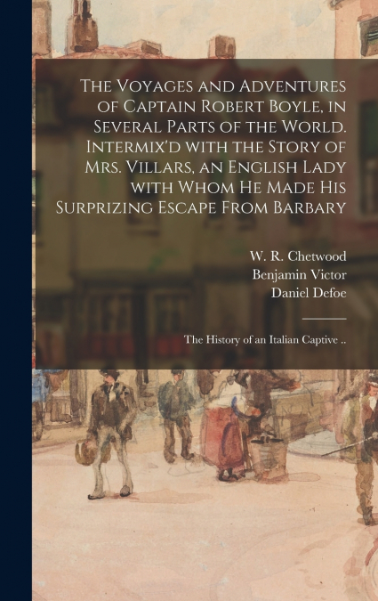 The Voyages and Adventures of Captain Robert Boyle, in Several Parts of the World. Intermix’d With the Story of Mrs. Villars, an English Lady With Whom He Made His Surprizing Escape From Barbary