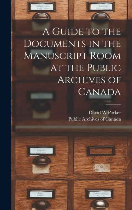 A Guide to the Documents in the Manuscript Room at the Public Archives of Canada [microform]