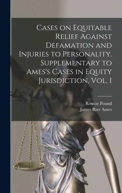 Cases on Equitable Relief Against Defamation and Injuries to Personality. Supplementary to Ames’s Cases in Equity Jurisdiction, Vol. I