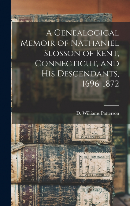 A Genealogical Memoir of Nathaniel Slosson of Kent, Connecticut, and His Descendants, 1696-1872