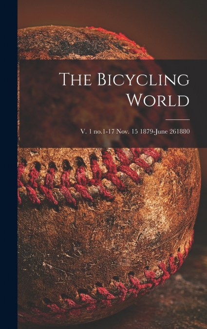 The Bicycling World; v. 1 no.1-17 Nov. 15 1879-June 261880