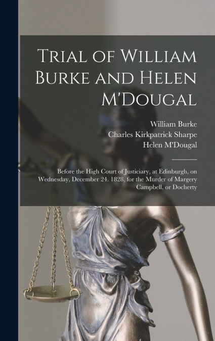 Trial of William Burke and Helen M’Dougal [electronic Resource]