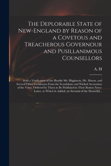 The Deplorable State of New-England by Reason of a Covetous and Treacherous Governour and Pusillanimous Counsellors [microform]