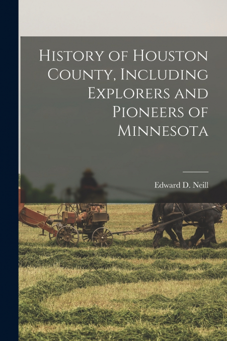 History of Houston County, Including Explorers and Pioneers of Minnesota