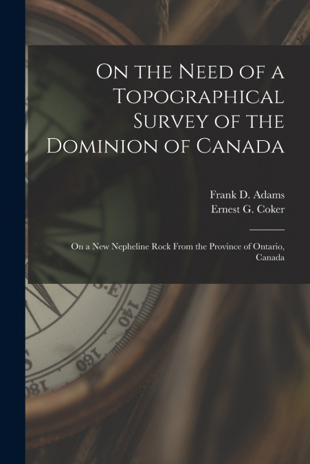 On the Need of a Topographical Survey of the Dominion of Canada ; On a New Nepheline Rock From the Province of Ontario, Canada [microform]