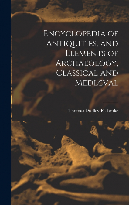 Encyclopedia of Antiquities, and Elements of Archaeology, Classical and Mediæval; 1