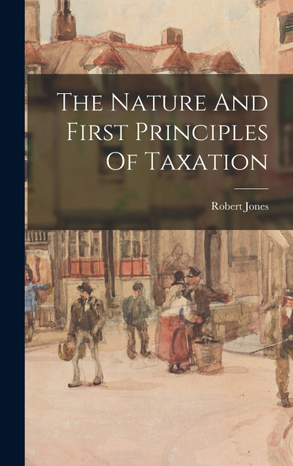 The Nature And First Principles Of Taxation
