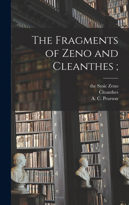 The Fragments of Zeno and Cleanthes ;