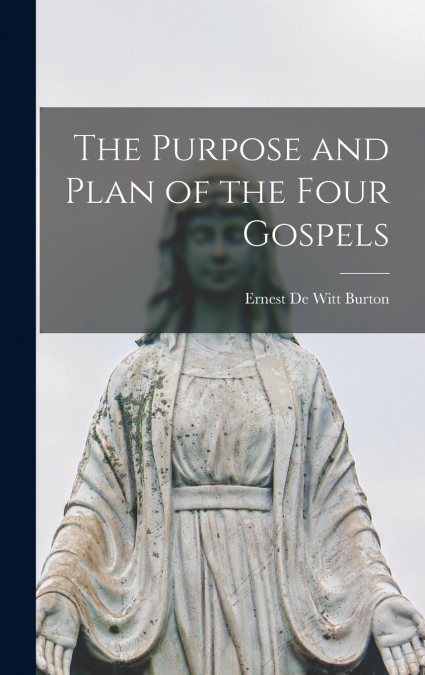 The Purpose and Plan of the Four Gospels [microform]