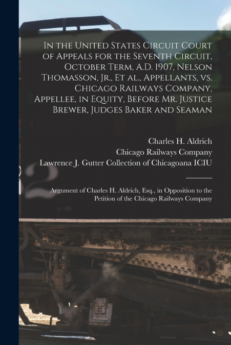 In the United States Circuit Court of Appeals for the Seventh Circuit, October Term, A.D. 1907, Nelson Thomasson, Jr., Et Al., Appellants, Vs. Chicago Railways Company, Appellee, in Equity, Before Mr.