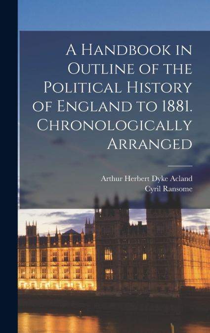 A Handbook in Outline of the Political History of England to 1881 [microform]. Chronologically Arranged