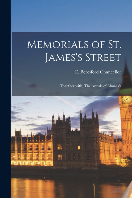 Memorials of St. James’s Street ; Together With, The Annals of Almack’s
