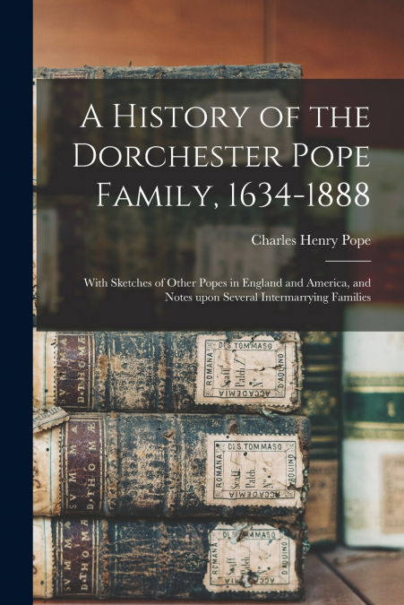 A History of the Dorchester Pope Family, 1634-1888