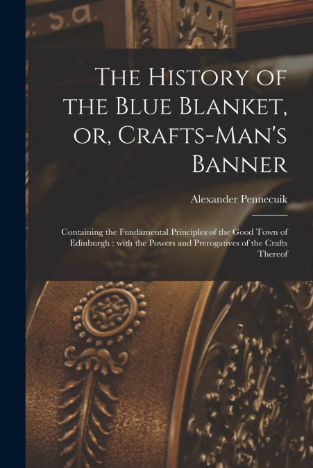 The History of the Blue Blanket, or, Crafts-man’s Banner [microform]