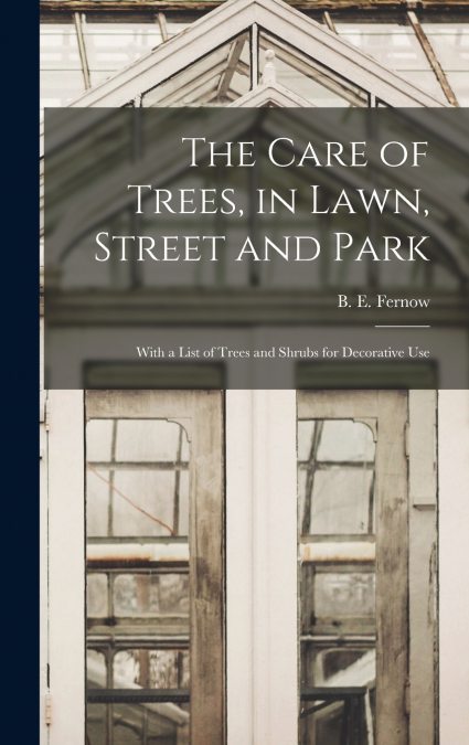 The Care of Trees, in Lawn, Street and Park [microform]