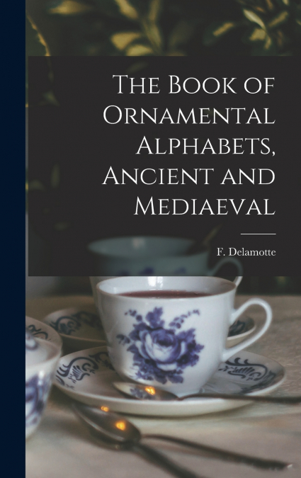 The Book of Ornamental Alphabets, Ancient and Mediaeval